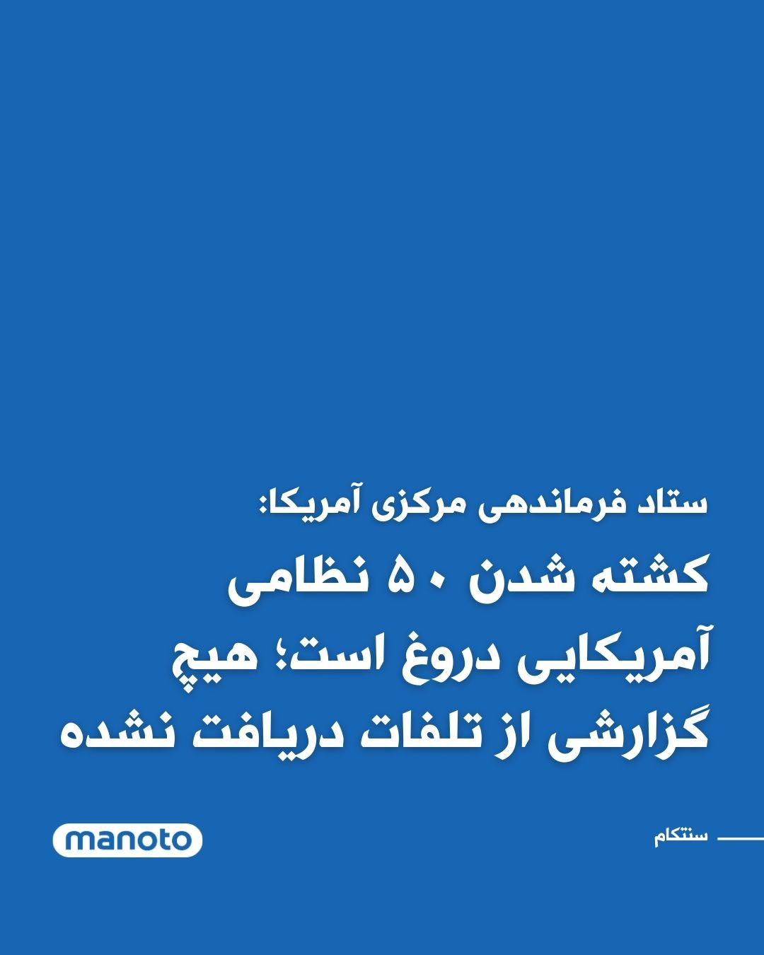 @اتاق خبر منوتو: The U.S. Central Command, CENTCOM, has labeled the Islamic Republic's claims of 50 American service members killed as "lies" and stated that no reports of casualties among U.S. forces have been receiv