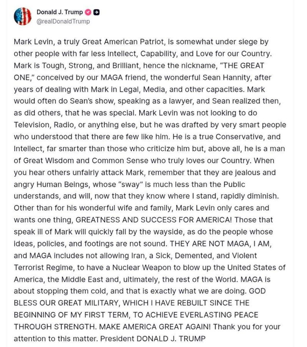 @Open Source Intel: Trump:
Mark Levin, a truly Great American Patriot, is somewhat under siege by other people with far less Intellect, Capability, and Love for our Country.
Mark is Tough, Strong, and Brilliant, hence