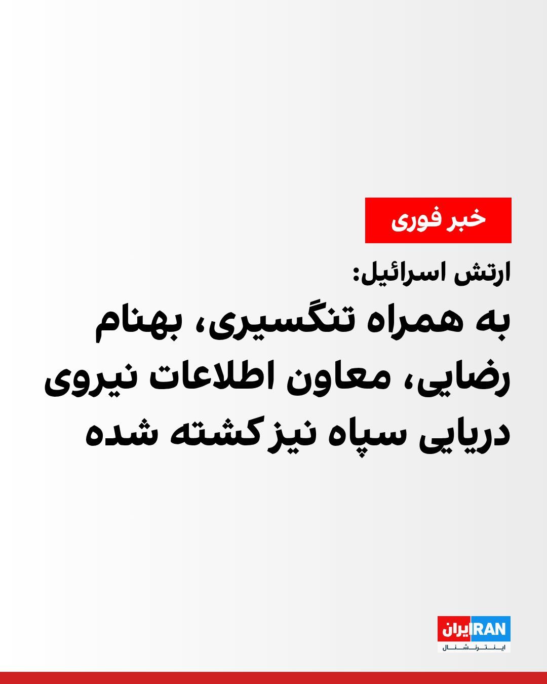 @ايران اينترنشنال: The Israeli army, while confirming the news of the killing of Alireza Tangsiri, commander of the IRGC Navy, announced that Behnam Rezaei, the deputy for intelligence of the IRGC Navy, was also killed