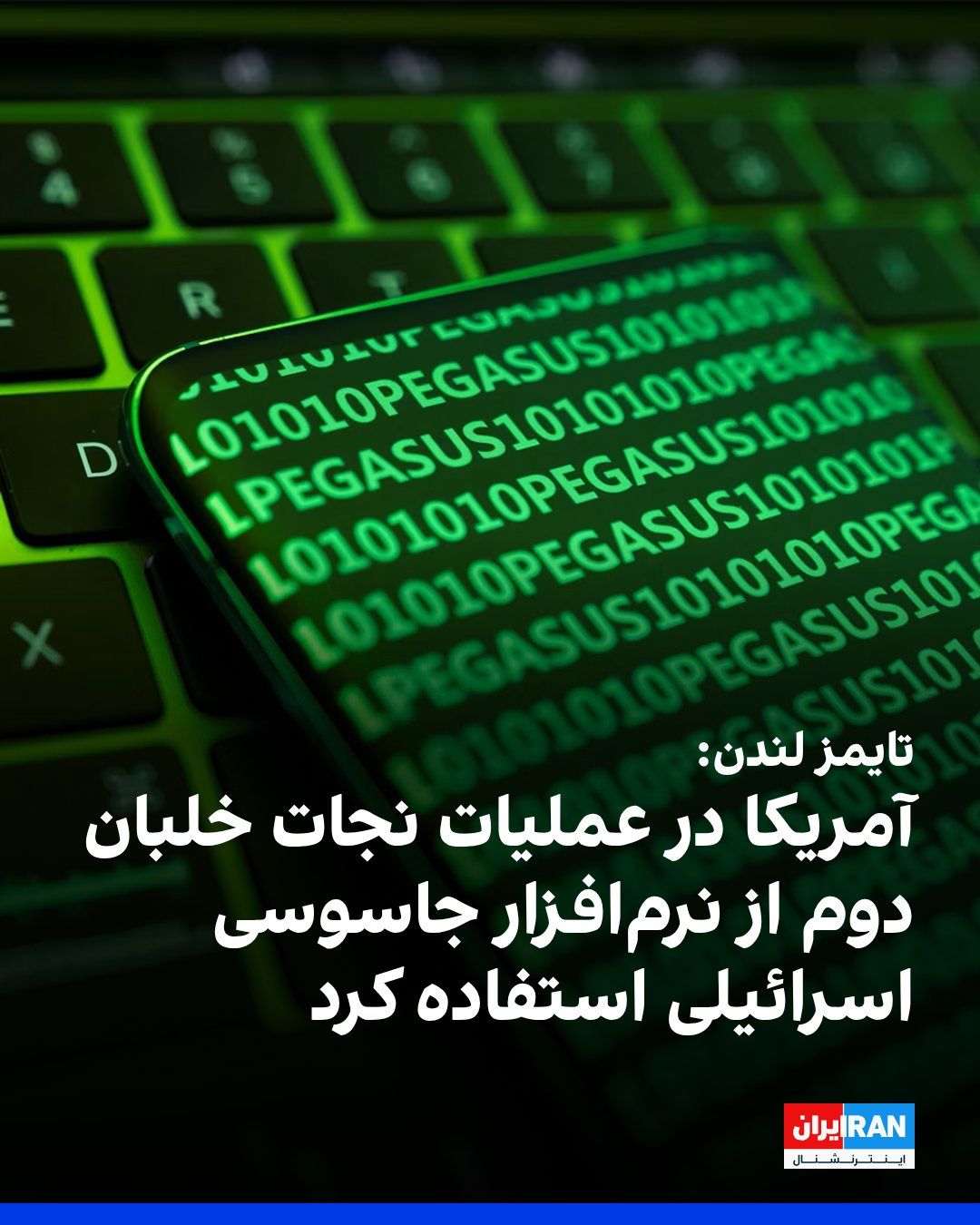 @ايران اينترنشنال: روزنامه تایمز لندن گزارش داد سازمان اطلاعات مرکزی آمریکا، سیا، در جریان تلاش برای بازگرداندن خدمه دوم جنگنده آمریکایی در ایران، از نرمافزار جاسوسی «پگاسوس» ساخت اسرائیل برای اجرای عملیات فریب علیه نی