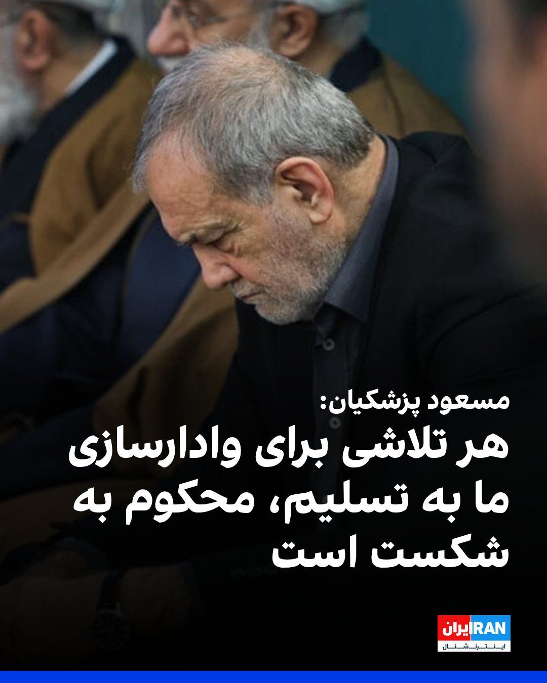 @ايران اينترنشنال: مسعود پزشکیان، رییس دولت گفت که جمهوری اسلامی بهدنبال جنگ و بیثباتی نیست و همواره بر گفتوگو و تعامل سازنده با کشورهای مختلف تاکید دارد، اما هرگونه تلاش برای تحمیل اراده یا وادارسازی به تسلیم، محکوم