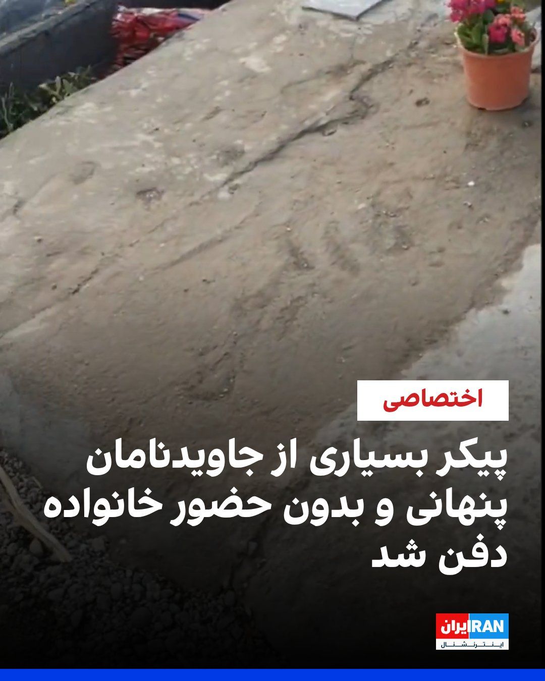 @ايران اينترنشنال: Reports received by Iran International indicate that the graves of a number of those killed in the protests, known as the "Javdanamans," were, after burial and in a secretive manner, in the absence of