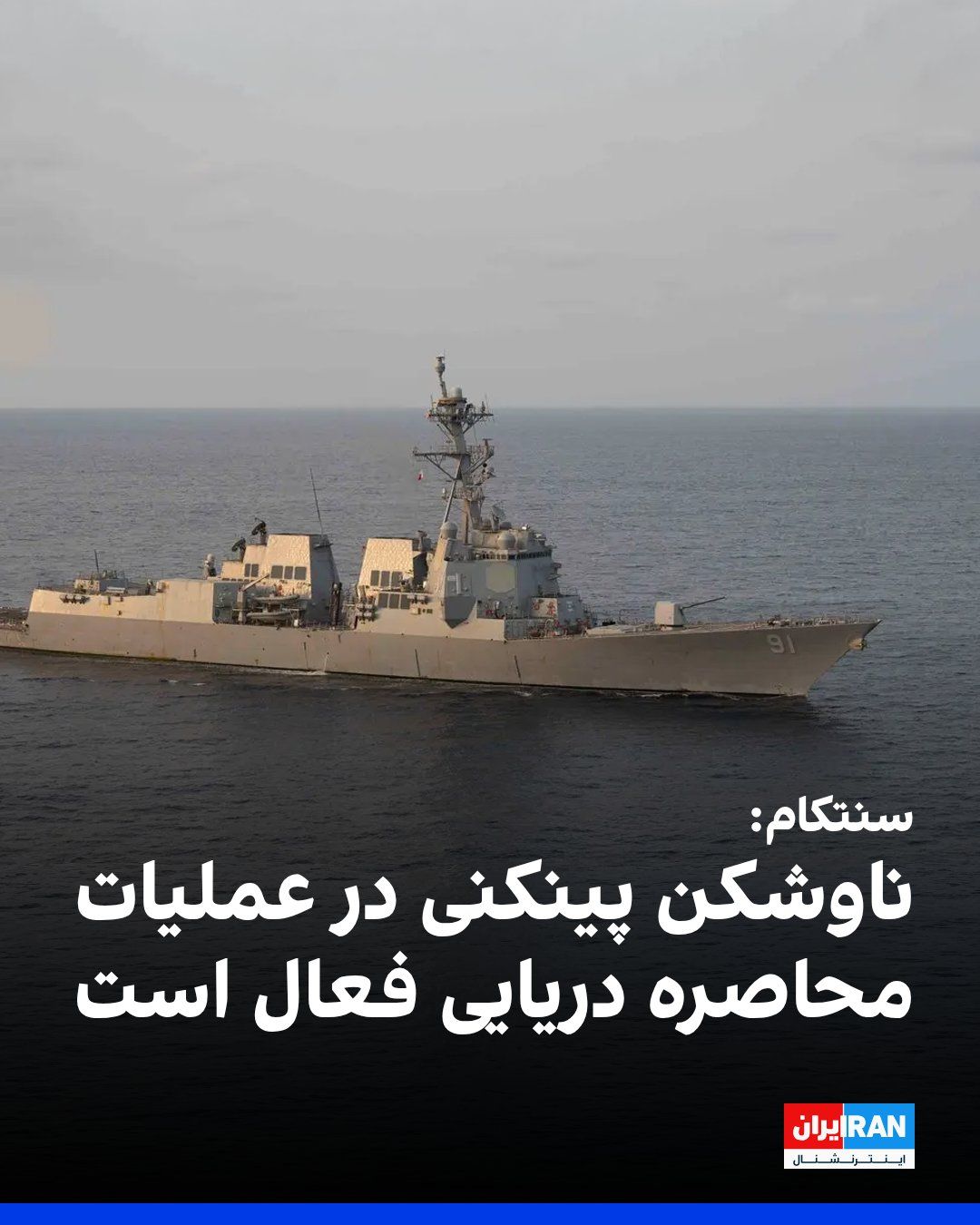 @ايران اينترنشنال: CENTCOM, the U.S. Central Command, released an image of the USS Pinckney destroyer, stating that this guided-missile destroyer is conducting patrols in the region's waters in support of the blockade o