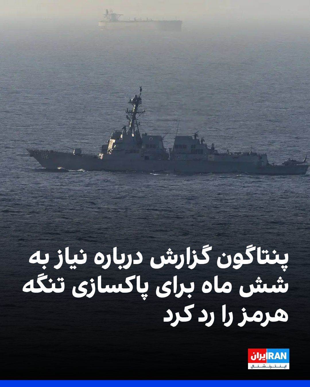 @ايران اينترنشنال: The Pentagon has denied media reports suggesting that U.S. forces might need up to six months to clear the Strait of Hormuz of mines posing a threat to shipping.
The Pentagon spokesperson told BBC Gl