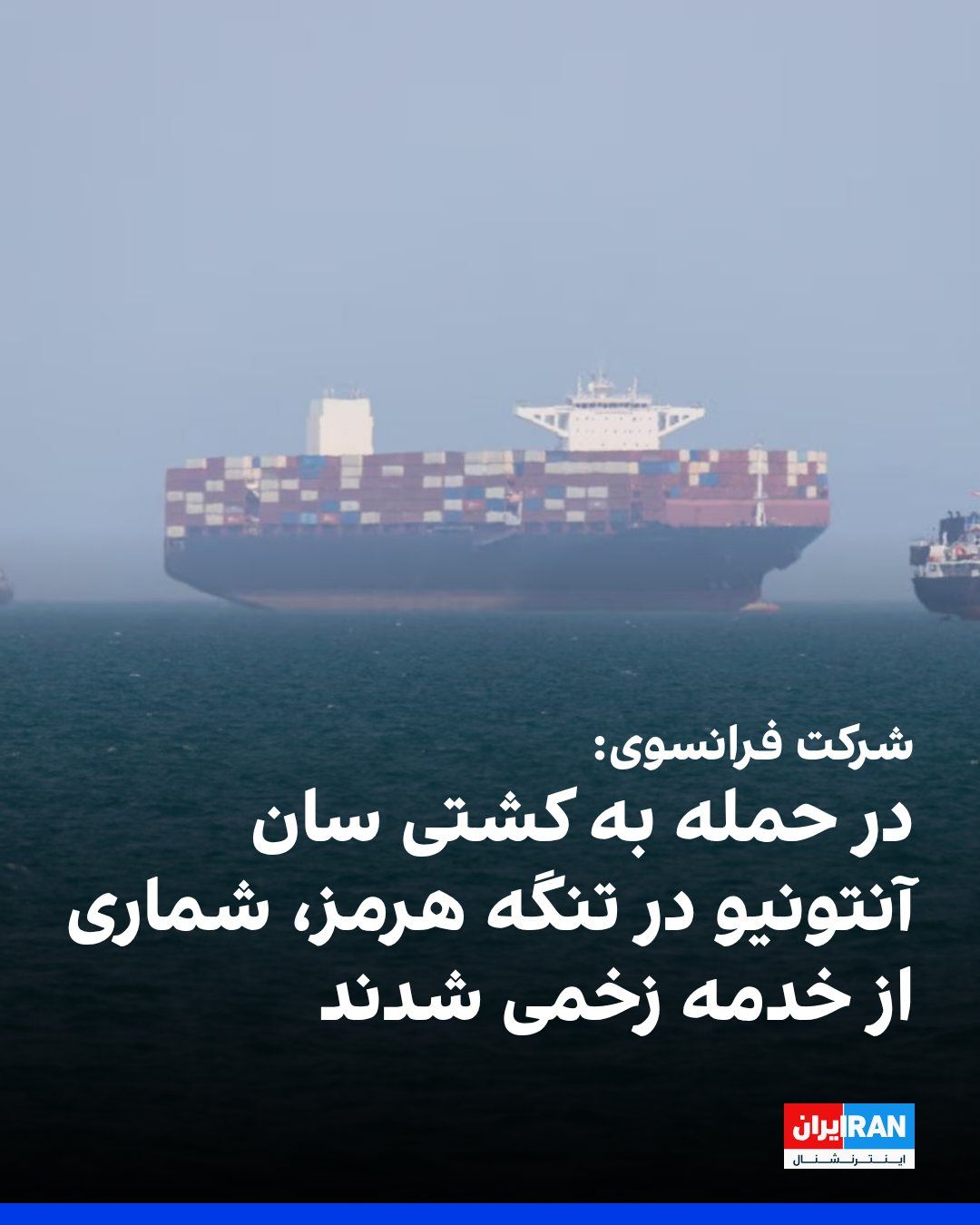 @ايران اينترنشنال: The French company CMA CGM, owner of the San Antonio ship, confirmed that several crew members were injured and the ship was damaged following an attack on the vessel on Tuesday while passing through