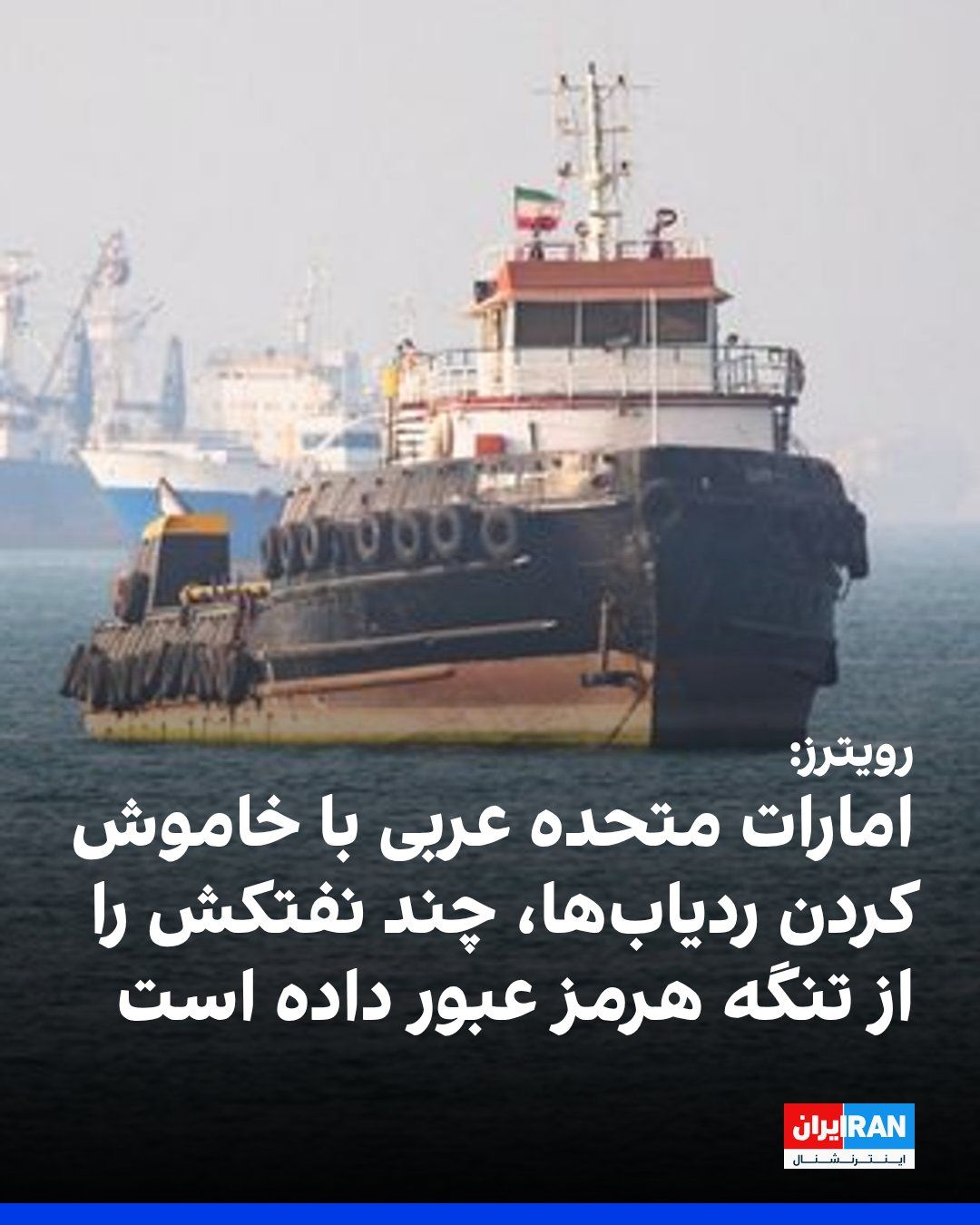 @ايران اينترنشنال: رویترز خبر داد که امارات متحده عربی با استفاده از تاکتیکهایی مانند خاموش کردن ردیابهای موقعیت مکانی برای جلوگیری از حملههای جمهوری اسلامی، اخیرا چند نفتکش را از تنگه هرمز عبور داده است.
رویترز نوش