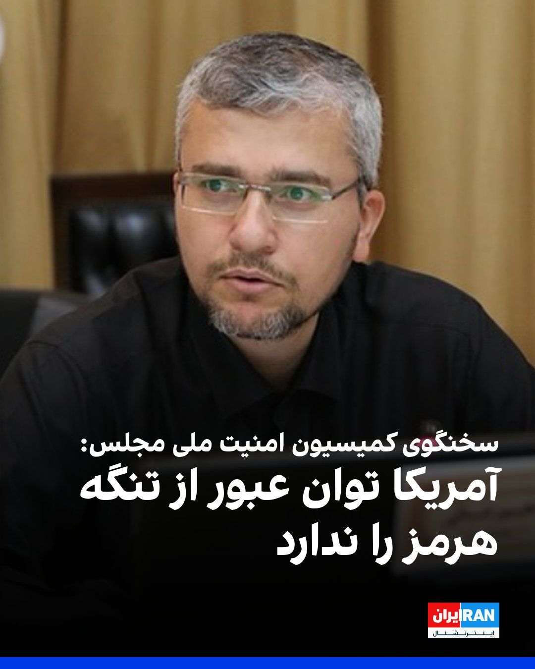 @ايران اينترنشنال: ابراهیم رضایی، سخنگوی کمیسیون امنیت ملی مجلس گفت که آمریکا «با چند ناوچه و ناوشکن»، قادر به عبور از تنگه هرمز نیست.
رضایی خطاب به مقامهای ایالات متحده افزود: «با کل نیروی دریاییتان هم توان عبور از