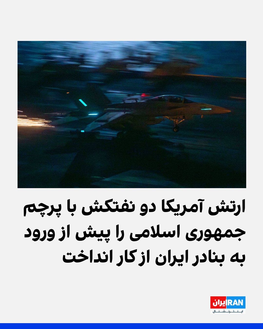 @ايران اينترنشنال: ستاد فرماندهی مرکزی ایالات متحده، سنتکام، اعلام کرد که ارتش آمریکا دو نفتکش خالی با پرچم جمهوری اسلامی را پیش از ورود به بندری ایرانی در دریای عمان متوقف کرد. این اقدام پس از به پرواز درآمدن جنگنده اف