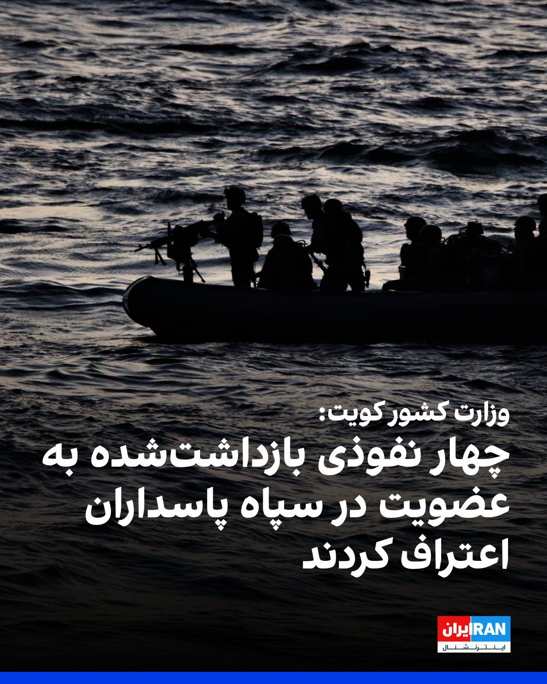@ايران اينترنشنال: وزارت کشور کویت اعلام کرد چهار نفری که بهصورت غیرقانونی از راه دریا وارد این کشور شده بودند، در جریان بازجویی به عضویت در سپاه پاسداران انقلاب اسلامی اعتراف کردند.
در بیانیه این وزارتخانه آمده است ا