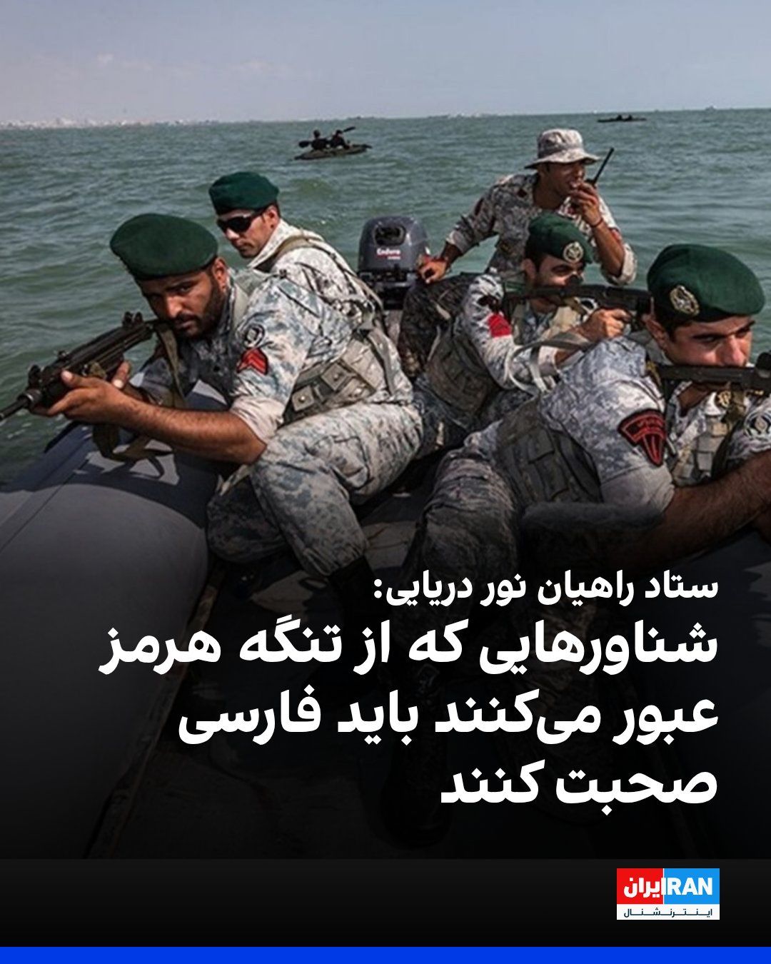 @ايران اينترنشنال: سعید سیاهسرانی، دبیر ستاد راهیان نور دریایی، گفت: «بدون اراده جمهوری اسلامی اجازه عبور حتی یک لیتر نفت از تنگه هرمز داده نمیشود.»
او افزود: «تنگه هرمز جزو خاک ما است، شناورهایی که رد میشوند باید ا