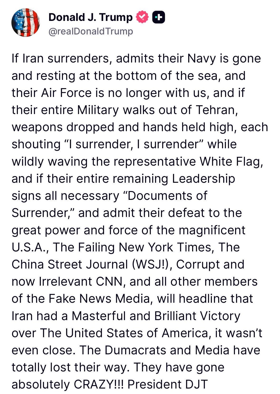 @Open Source Intel: Trump:
If Iran surrenders, admits their Navy is gone and resting at the bottom of the sea, and their Air Force is no longer with us, and if their entire Military walks out of Tehran, weapons dropped