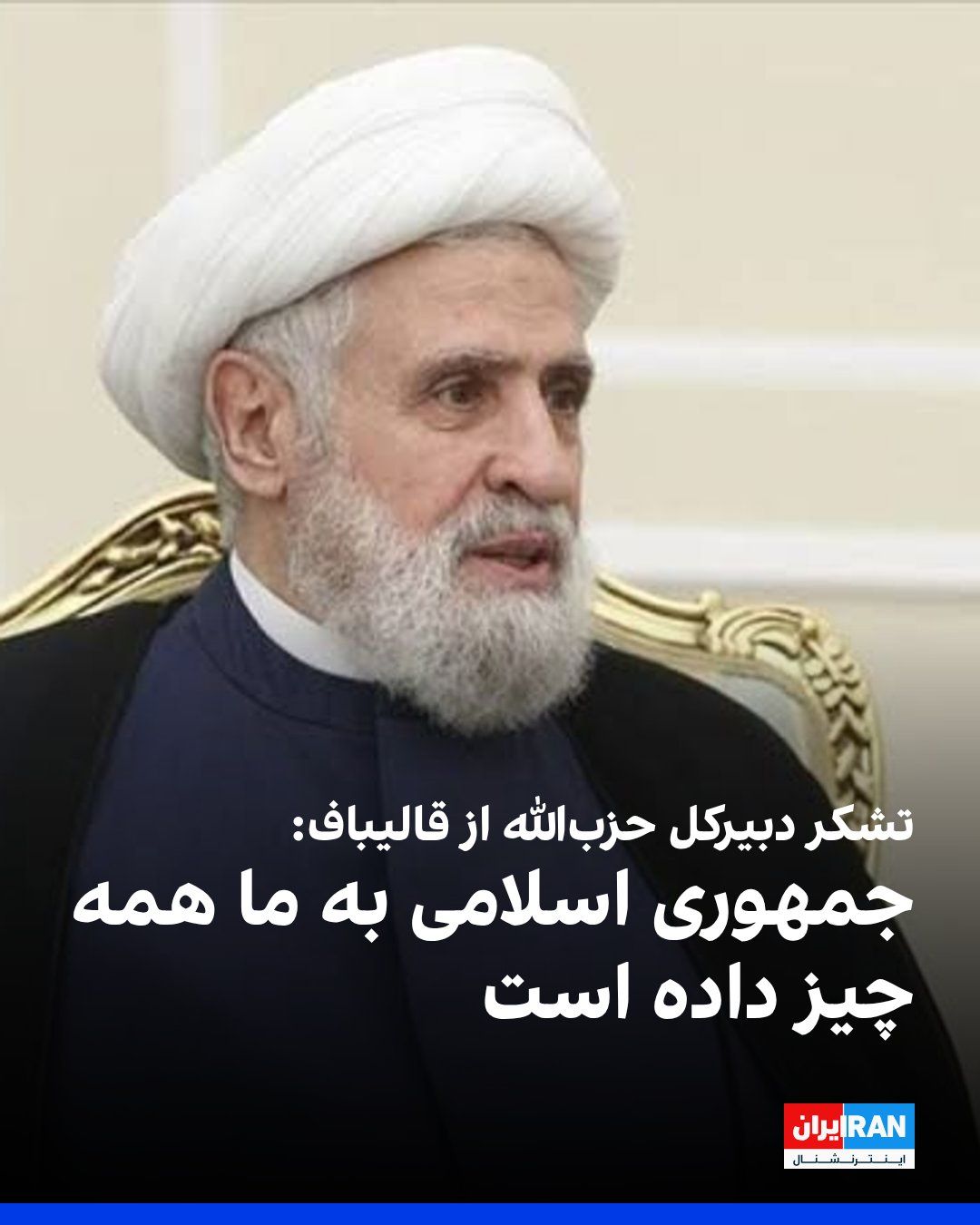 @ايران اينترنشنال: نعیم قاسم، دبیرکل حزبالله لبنان، در نامهای «تشکرآمیز» به محمدباقر قالیباف، رییس مجلس نوشت: «ما همواره گفتهایم که جمهوری اسلامی به حزبالله، مقاومت و ملت لبنان همهچیز داده و هیچچیز از آنان نگرفته