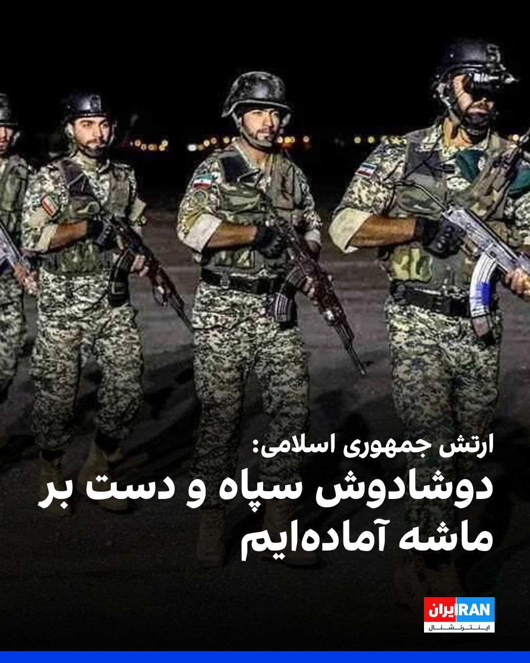 @ايران اينترنشنال: ارتش جمهوری اسلامی، جمعه، ۲۹ خرداد در بیانیهای اعلام کرد: «دوشادوش سپاه پاسداران در صورت هرگونه بدعهدی از سوی دشمن، دست بر ماشه و گوش به فرمان رهبر، هر روز بر توان رزم خود افزوده و آماده دفاع از امنی