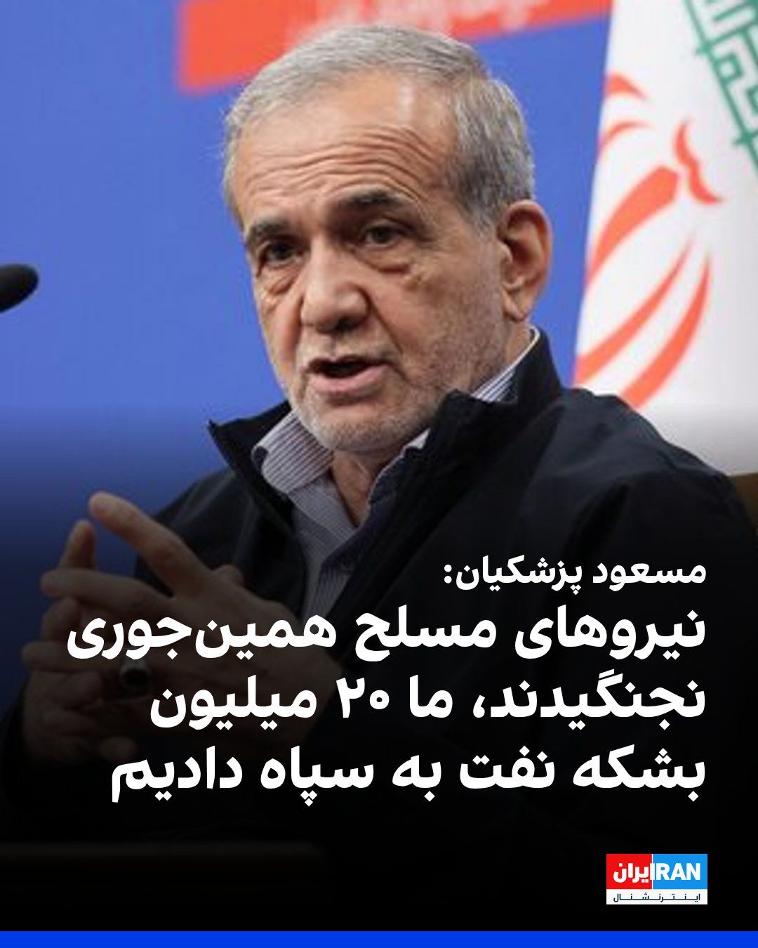 @ايران اينترنشنال: مسعود پزشکیان، رییس دولت گفت: «اگر ما پشتیبانی نمیکردیم، رزمندگان نمیتوانستند بجنگند، ما ۲۰ میلیون بشکه نفتی که به دولت تعلق داشت، به هوافضای سپاه دادیم.»
او افزود: «شما خیال میکنید نیروهای مسلح ه