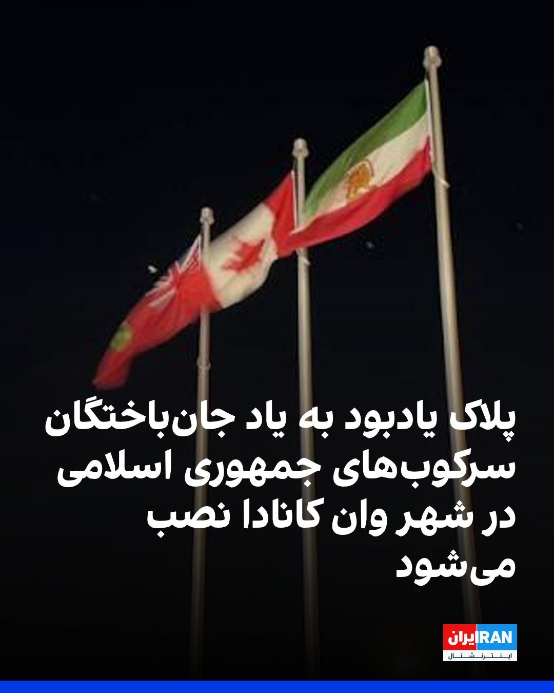 @ايران اينترنشنال: شورای شهر وان استان آنتاریو کانادا سهشنبه به پیشنهاد شهردار این شهر قطعنامهای تصویب کرد تا یک پلاک یادبود دائمی برای گرامیداشت جانباختگان سرکوبهای اخیر جمهوری اسلامی در یکی از املاک شهرداری نصب شو