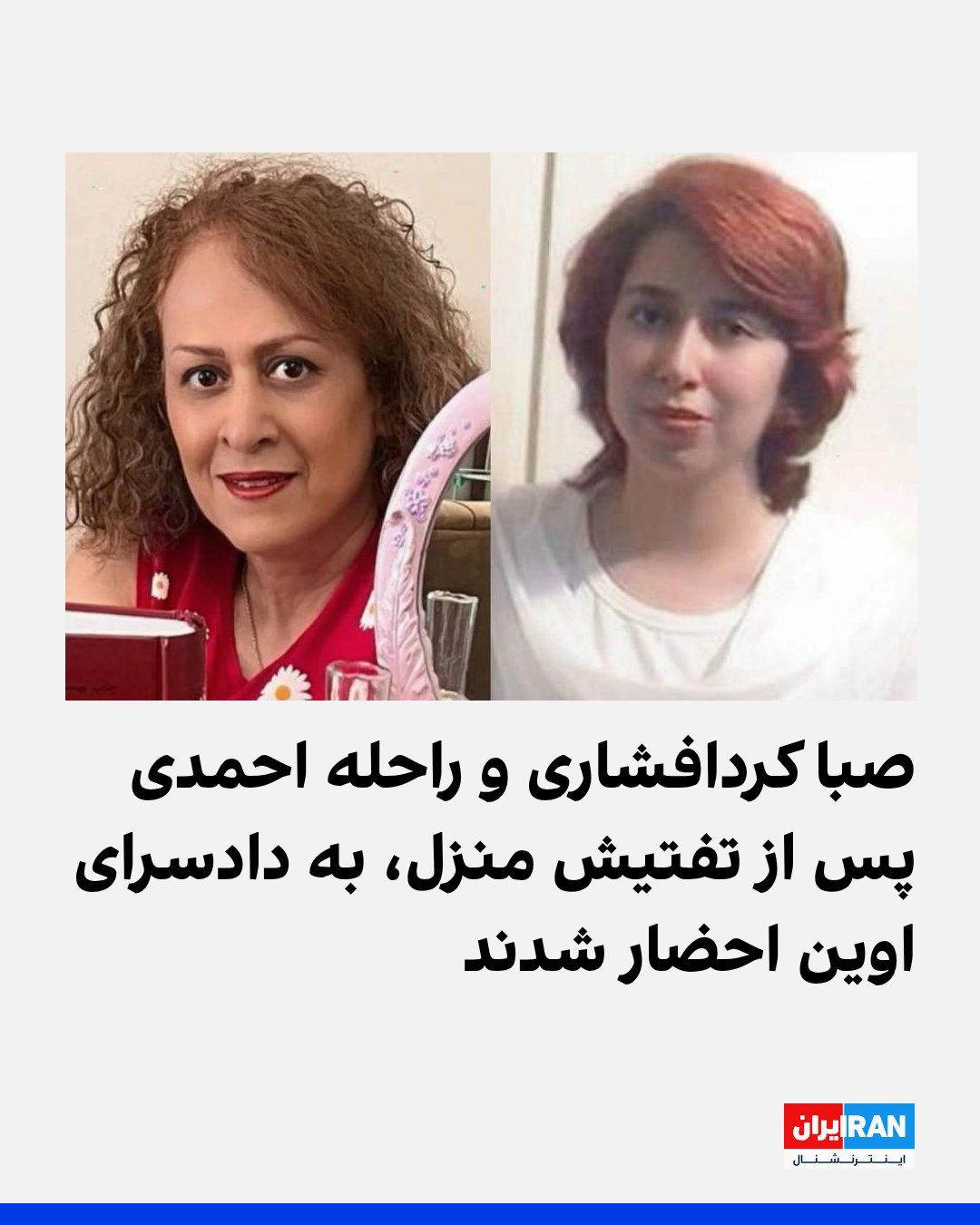 @ايران اينترنشنال: سایت هرانا گزارش داد نیروهای امنیتی با مراجعه به منزل خانوادگی صبا کردافشاری و راحله احمدی، دو فعال مدنی و زندانی سیاسی پیشین، محل زندگی این مادر و دختر را تفتیش، شماری از وسایل شخصی و تجهیزات دیجیتال