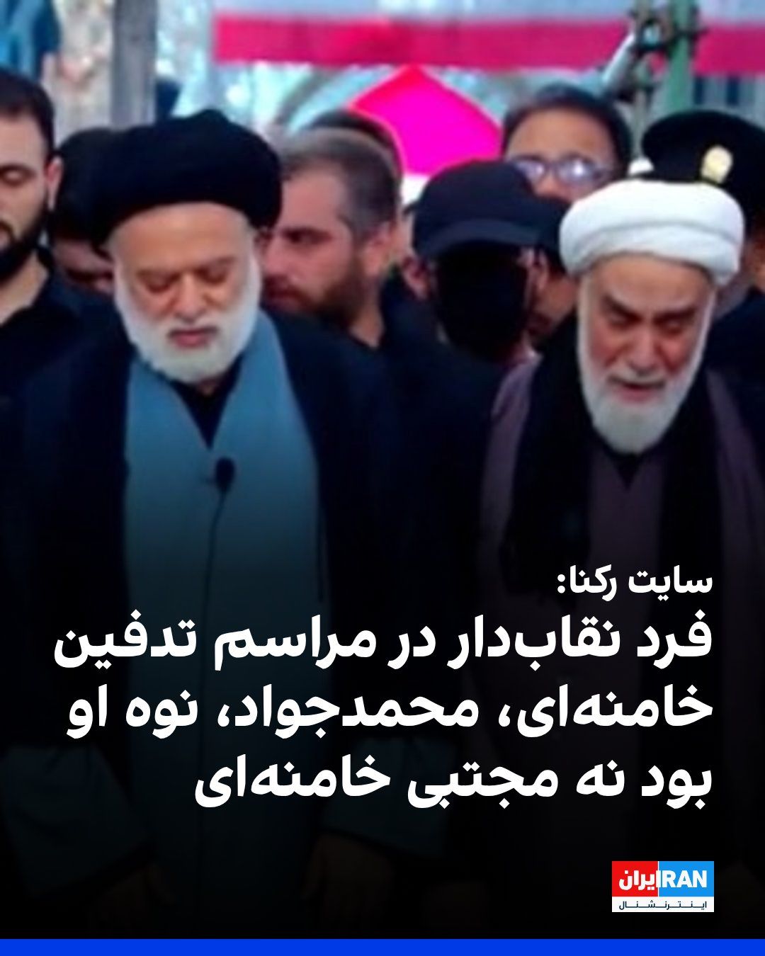 @ايران اينترنشنال: Following the publication of an image of an individual with a covered face at Ali Khamenei's funeral ceremony in Mashhad, the news website Rokna reported that this person is Mohammad Javad Khamenei, s