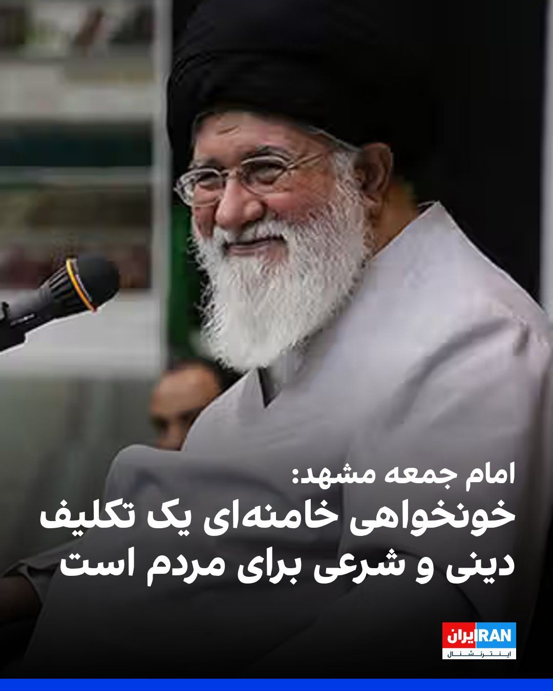 @ايران اينترنشنال: Ahmad Alam-ol-Hoda, the Friday prayer leader of Mashhad, said: "The issue of blood vengeance and revenge for Ali Khamenei is not merely a governmental matter; it is rooted in religion, the Quran, and