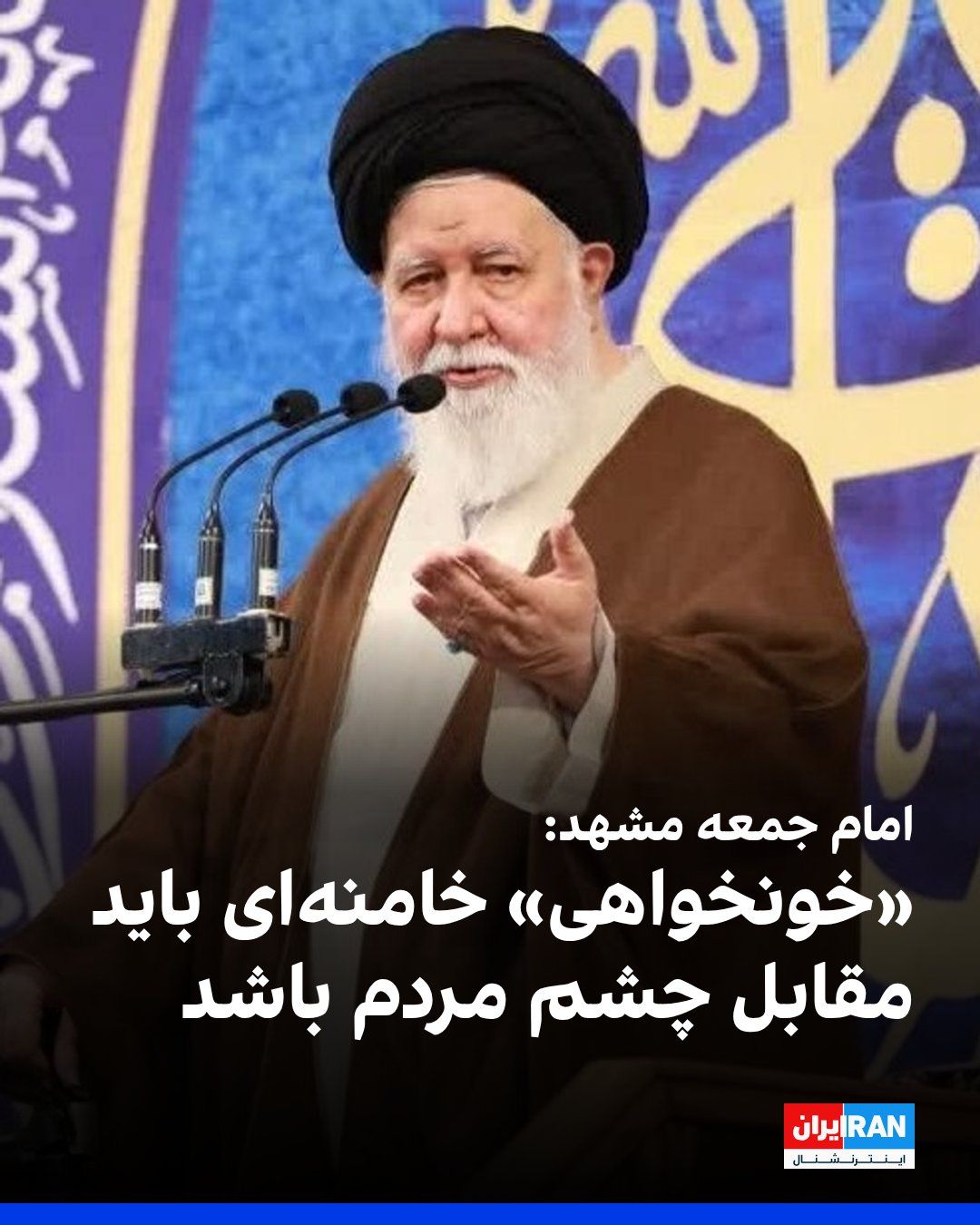 @ايران اينترنشنال: Ahmad Alam-ol-Hoda, the Friday prayer leader of Mashhad, announced that the "blood vengeance" for Ali Khamenei and the punishment of the "killers" must take place before the eyes of the people, and th