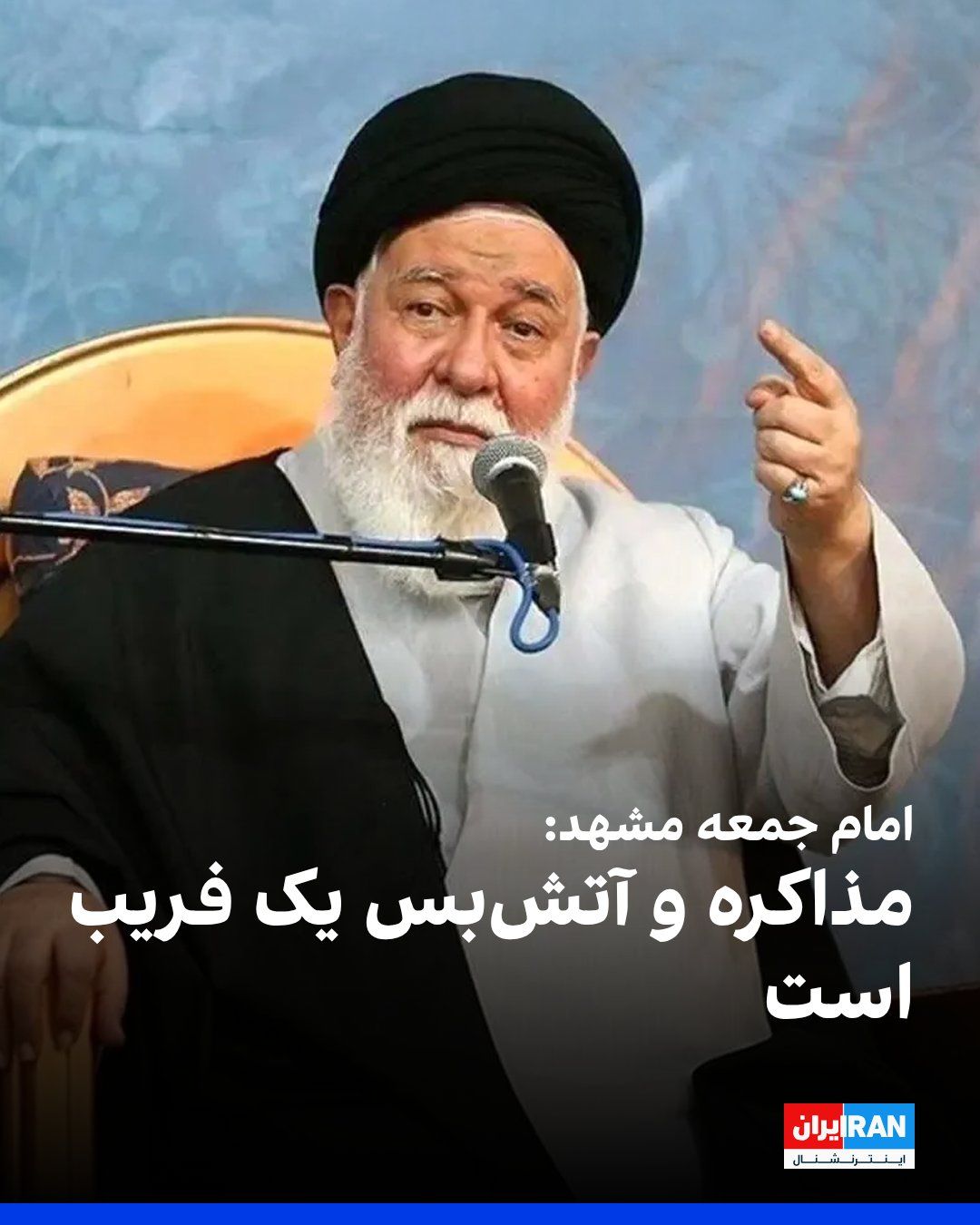 @ايران اينترنشنال: Ahmad Alam-ol-Hoda, the Friday prayer leader of Mashhad, announced on Friday, August 9, that negotiation and ceasefire are "a deception" so that the enemy can find the opportunity to deploy its forces