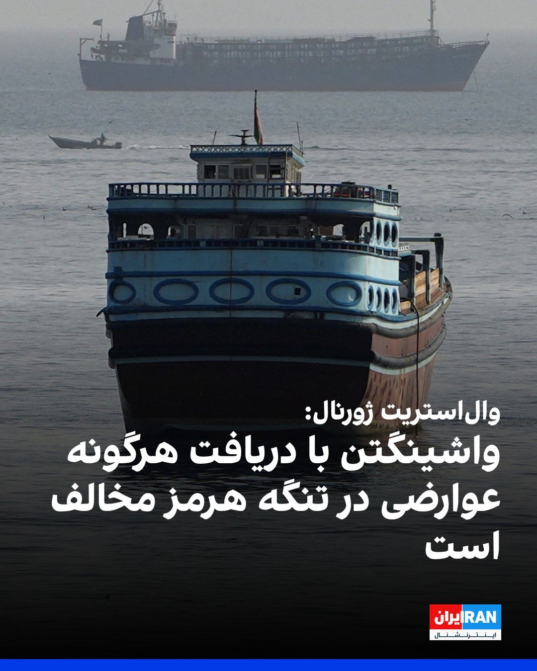 @ايران اينترنشنال: The Wall Street Journal, quoting an American official, reported that the Trump administration will only agree to arrangements in the Strait of Hormuz on the condition that the Islamic Republic receive