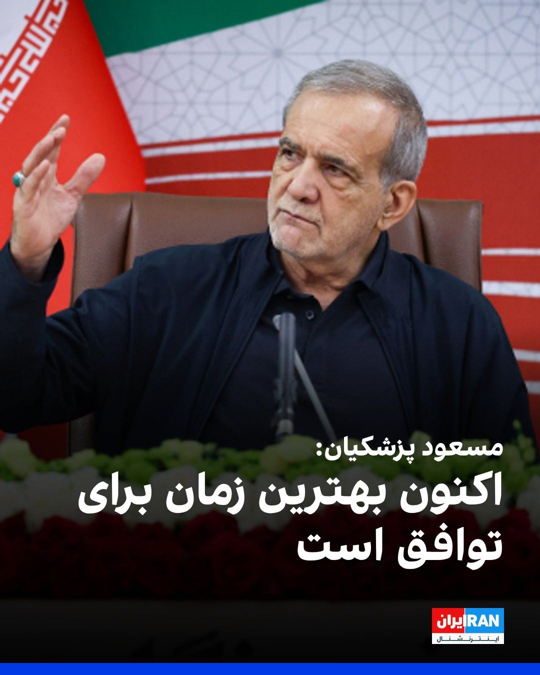 @ايران اينترنشنال: مسعود پزشکیان، رییس دولت جمهوری اسلامی در نشست خبری گفت: «معتقدم اکنون بهترین زمان برای توافق است؛ چرا که انسجام، قدرت و وحدت در کشور وجود دارد. هر اندازه طرف مقابل برای رسیدن به توافق پیش برود، ما نی