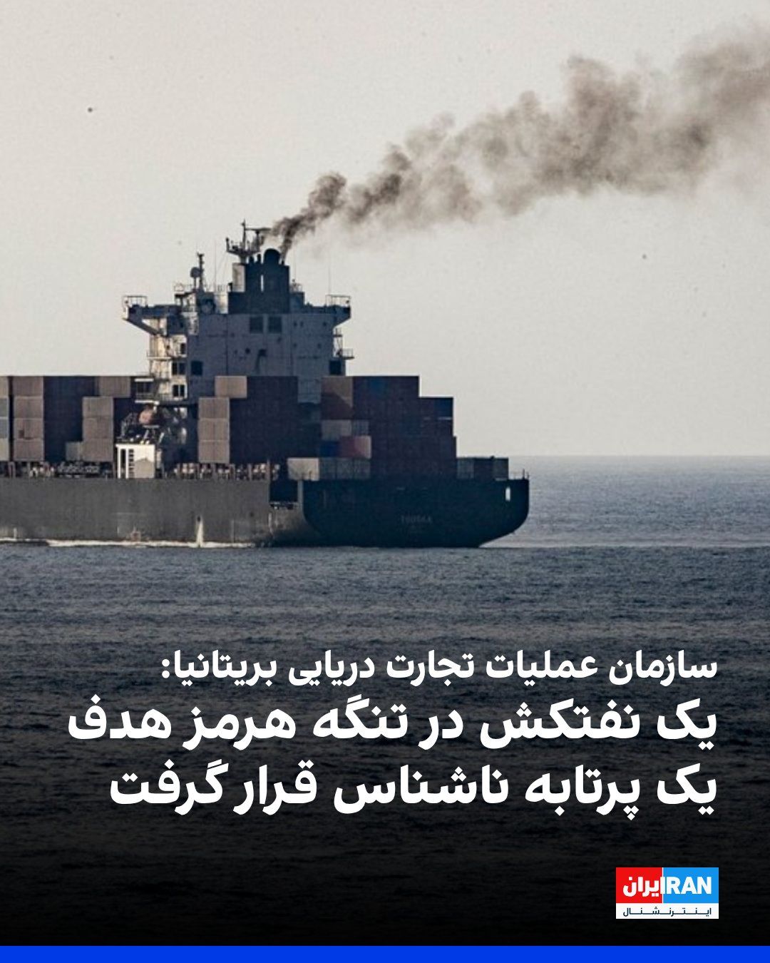 @ايران اينترنشنال: سازمان عملیات تجارت دریایی بریتانیا اعلام کرد یک نفتکش در تنگه هرمز هدف یک پرتابه ناشناس قرار گرفته است.
بر اساس اطلاعیه این سازمان، برخورد پرتابه باعث آتشسوزی در نفتکش شد، اما آتش مهار شده و همه خد