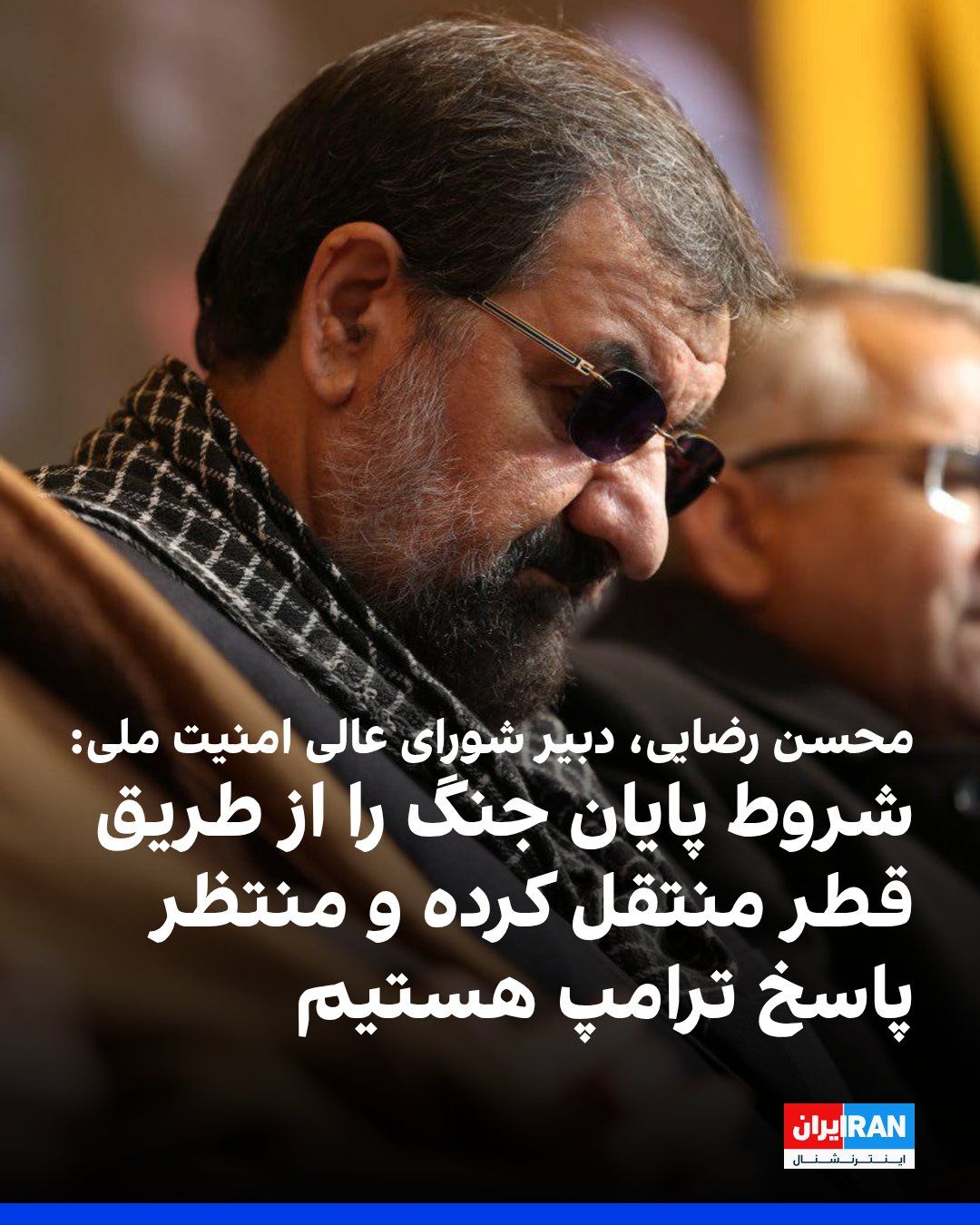 @ايران اينترنشنال: Mohsen Rezaei, Secretary of Iran’s Supreme National Security Council, told Al Jazeera network regarding the end-of-war negotiations that the Islamic Republic is in contact with a Qatari mediator, and