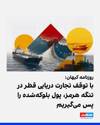ایرانینترنشنال: روزنامه کیهان که زیر نظر نماینده رهبر جمهوری اسلامی منتشر می‌شود، نوشت: «بخشی از طلب‌مان فقط از قطر حدود هفت میلیارد دلار است. اگر ما از طریق اعمال کنترل بر تنگه هرمز، تجارت دریایی چنین کشوری را متوقف کنیم، آن مبلغ را به سرعت دریافت خواهیم کرد.»