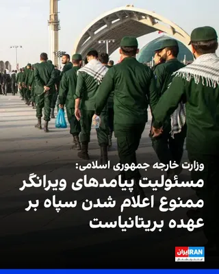 @ايران اينترنشنال: در پی قرار گرفتن سپاه پاسداران در فهرست گروه‌های ممنوعه از سوی دولت بریتانیا، وزارت خارجه جمهوری اسلامی اعلام کرد مسئولیت «عواقب و پیامدهای سیاسی، حقوقی و دیپلماتیک ویرانگر» این تصمیم بر عهده دولت بری