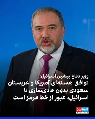 @ايران اينترنشنال: Avigdor Lieberman, leader of the Yisrael Beiteinu party and former Israeli defense minister, criticized the U.S.-Saudi nuclear deal without normalization of relations with Israel, calling it a crossin